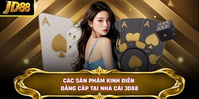 Các sản phẩm kinh điển đẳng cấp tại nhà cái JD88