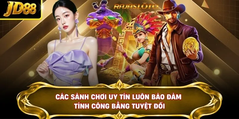 Các sảnh chơi uy tín luôn bảo đảm tính công bằng tuyệt đối