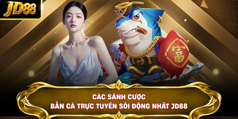 Các sảnh cược bắn cá trực tuyến sôi động nhất JD88