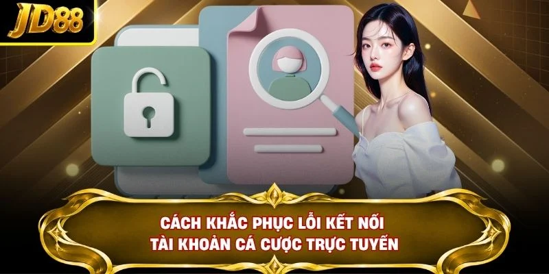 Cách khắc phục lỗi kết nối tài khoản cá cược trực tuyến