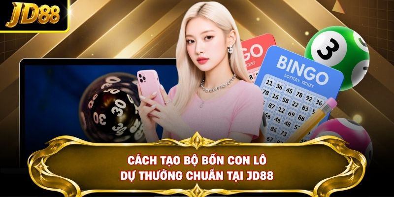 Cách tạo bộ bốn con lô dự thưởng chuẩn tại JD88