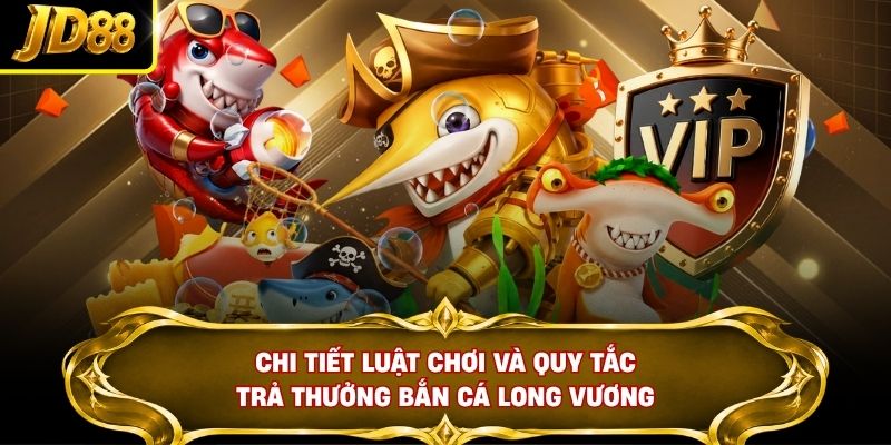 Chi tiết luật chơi và quy tắc trả thưởng bắn cá Long Vương