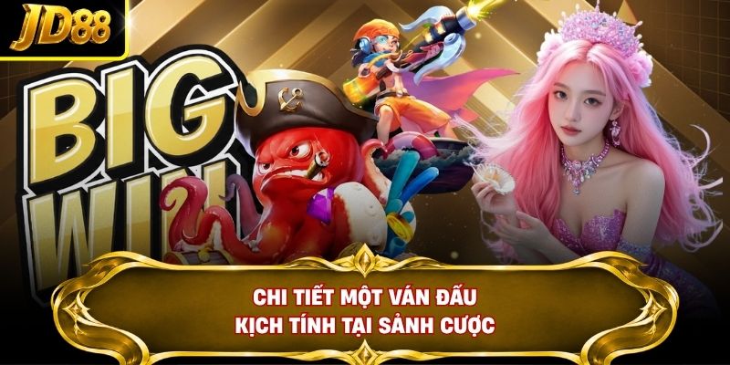 Chi tiết một ván đấu kịch tính tại sảnh cược