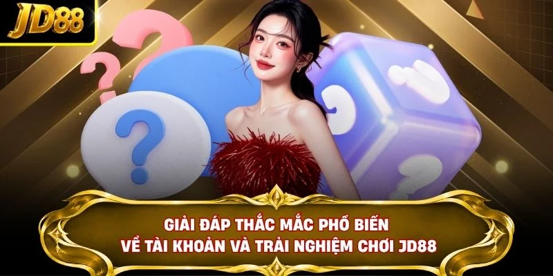 Giải đáp thắc mắc phổ biến về tài khoản và trải nghiệm chơi JD88