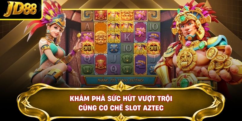 Khám phá sức hút vượt trội cùng cơ chế slot Aztec