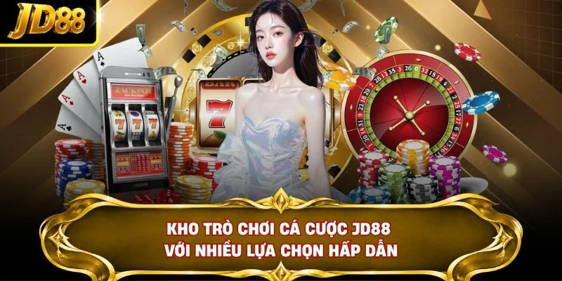 Kho trò chơi cá cược JD88 với nhiều lựa chọn hấp dẫn