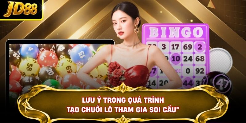 Lưu ý trong quá trình tạo chuỗi lô tham gia soi cầu