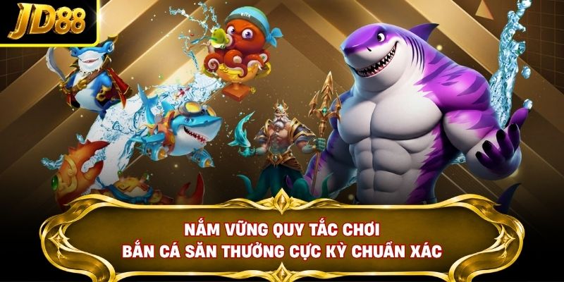 Nắm vững quy tắc chơi bắn cá săn thưởng cực kỳ chuẩn xác