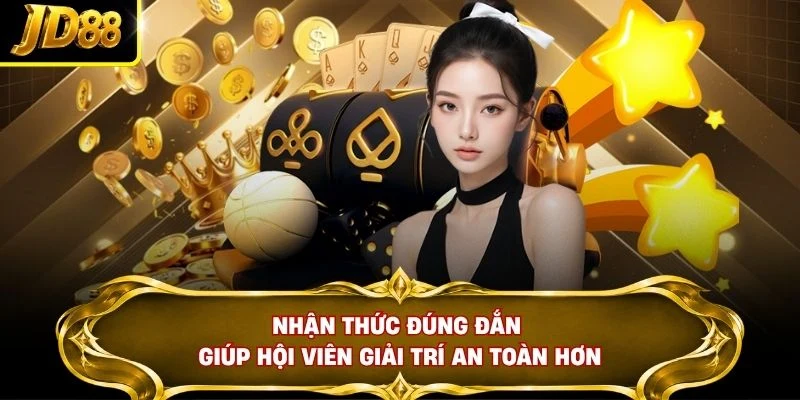 Nhận thức đúng đắn giúp hội viên giải trí an toàn hơn