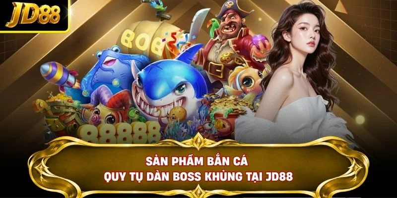 Sản phẩm bắn cá quy tụ dàn Boss khủng tại JD88